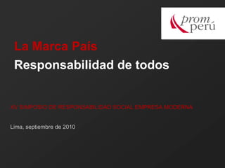 La Marca País
 Responsabilidad de todos


XV SIMPOSIO DE RESPONSABILIDAD SOCIAL EMPRESA MODERNA


Lima, septiembre de 2010
 