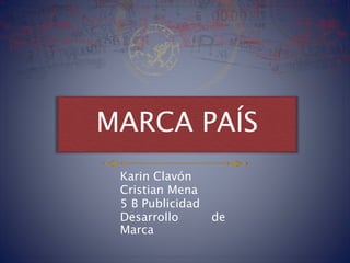 MARCA PAÍS
Karin Clavón
Cristian Mena
5 B Publicidad
Desarrollo de
Marca
 