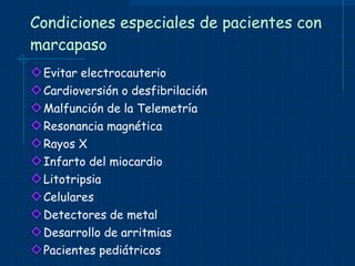 Condiciones especiales de pacientes con marcapaso Evitar electrocauterio Cardioversión o desfibrilación Malfunción de la Telemetría Resonancia magnética Rayos X Infarto del miocardio Litotripsia Celulares Detectores de metal Desarrollo de arritmias Pacientes pediátricos 