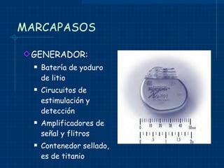 MARCAPASOS GENERADOR: Batería de yoduro de litio Cirucuitos de estimulación y detección Amplificadores de señal y flitros Contenedor sellado, es de titanio 