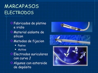 MARCAPASOS ELECTRODOS Fabricados de platino e iridio Material aislante de silicon Metodos de fijacion Pasivo Activo Electrodos auriculares con curva J Algunos con esteroide de depósito 