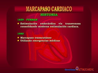 Gentileza
1859 - FURMAN
 Estimulación endocárdica vía transvenosa
consolidando moderna estimulación cardíaca.
 Marcapaso transcutáneo
 Utilizado emergencias médicas
1980
HISTORIA
 