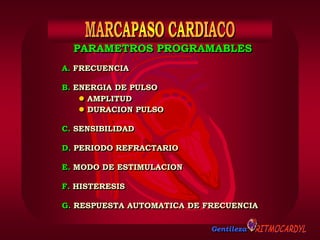 Gentileza
PARAMETROS PROGRAMABLES
A. FRECUENCIA
B. ENERGIA DE PULSO
 AMPLITUD
 DURACION PULSO
C. SENSIBILIDAD
D. PERIODO REFRACTARIO
E. MODO DE ESTIMULACION
F. HISTERESIS
G. RESPUESTA AUTOMATICA DE FRECUENCIA
 