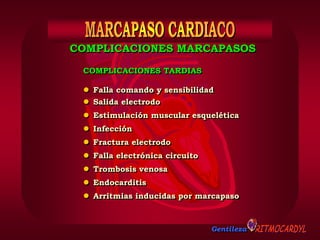 Gentileza
COMPLICACIONES TARDIAS
 Falla comando y sensibilidad
 Salida electrodo
 Estimulación muscular esquelética
 Infección
 Fractura electrodo
 Falla electrónica circuito
 Trombosis venosa
 Endocarditis
 Arritmias inducidas por marcapaso
COMPLICACIONES MARCAPASOS
 