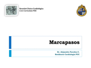 Reunión Clínica Cardiológica
Core Curriculum PUC




                               Marcapasos
                                  Dr. Alejandro Paredes C.
                                Residente Cardiología PUC
 