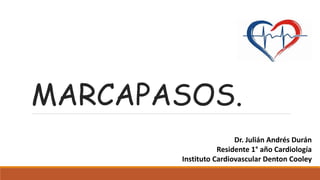 MARCAPASOS.
Dr. Julián Andrés Durán
Residente 1° año Cardiología
Instituto Cardiovascular Denton Cooley
 