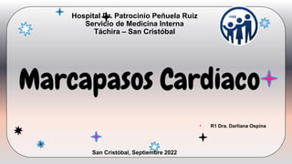 San Cristóbal, Septiembre 2022
• R1 Dra. Darliana Ospina
Hospital Dr. Patrocinio Peñuela Ruiz
Servicio de Medicina Interna
Táchira – San Cristóbal
Marcapasos Cardiaco
 