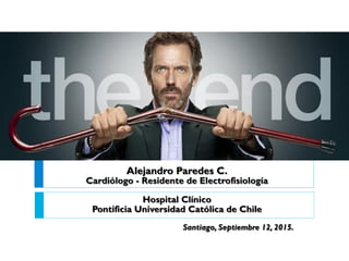 Alejandro Paredes C.
Cardiólogo - Residente de Electrofisiología
Hospital Clínico
Pontificia Universidad Católica de Chile
Santiago, Septiembre 12, 2015.
 