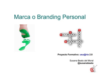 Marca o Branding Personal




               Proyecto Formativo: usu@rio 2.0

                         Susana Beato del Moral
                                @susanabeato
 
