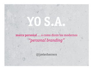 YO S.A.
marca personal ... o como dicen los modernos
“personal branding”
@javierherrero
 