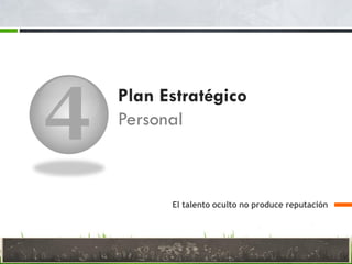 4 Plan Estratégico
Personal
El talento oculto no produce reputación
 