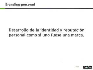 Branding personal
Desarrollo de la identidad y reputación
personal como si uno fuese una marca.
 