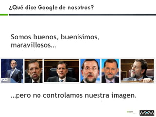 ¿Qué dice Google de nosotros?
Somos buenos, buenísimos,
maravillosos…
…pero no controlamos nuestra imagen.
 