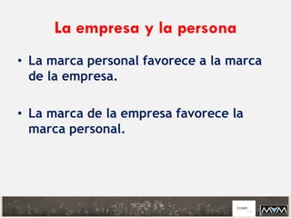 La empresa y la persona
• La marca personal favorece a la marca
de la empresa.
• La marca de la empresa favorece la
marca personal.
 