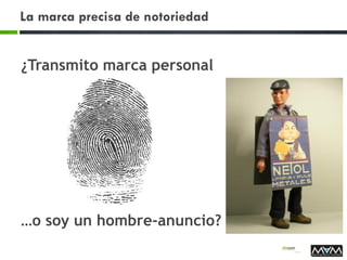 La marca precisa de notoriedad
¿Transmito marca personal
…o soy un hombre-anuncio?
 