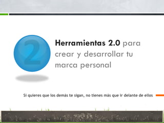 Herramientas 2.0 para
crear y desarrollar tu
marca personal
Si quieres que los demás te sigan, no tienes más que ir delante de ellos
 