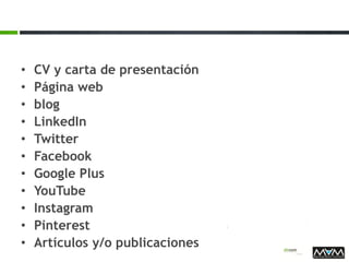 • CV y carta de presentación
• Página web
• blog
• LinkedIn
• Twitter
• Facebook
• Google Plus
• YouTube
• Instagram
• Pinterest
• Artículos y/o publicaciones
 