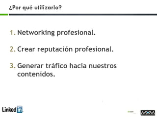 ¿Por qué utilizarlo?
1. Networking profesional.
2. Crear reputación profesional.
3. Generar tráfico hacia nuestros
contenidos.
 