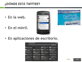 ¿DÓNDE ESTÁ TWITTER?
• En la web.
• En el móvil.
• En aplicaciones de escritorio.
 