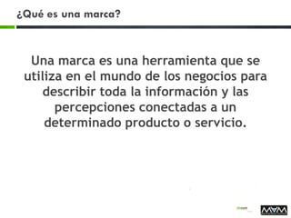 ¿Qué es una marca?
Una marca es una herramienta que se
utiliza en el mundo de los negocios para
describir toda la información y las
percepciones conectadas a un
determinado producto o servicio.
 