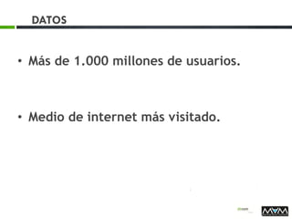 DATOS
• Más de 1.000 millones de usuarios.
• Medio de internet más visitado.
 