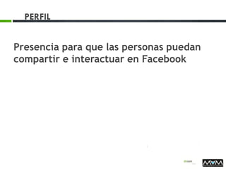 PERFIL
Presencia para que las personas puedan
compartir e interactuar en Facebook
 