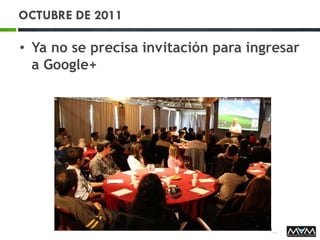 OCTUBRE DE 2011
• Ya no se precisa invitación para ingresar
a Google+
 