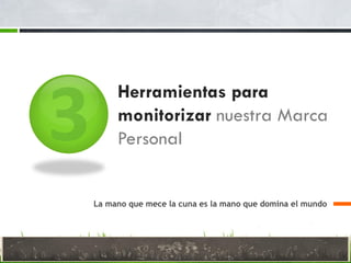 Herramientas para
monitorizar nuestra Marca
Personal
La mano que mece la cuna es la mano que domina el mundo
 