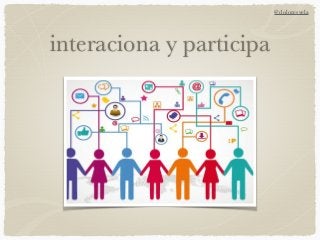 interaciona y participa
@doloresvela
 