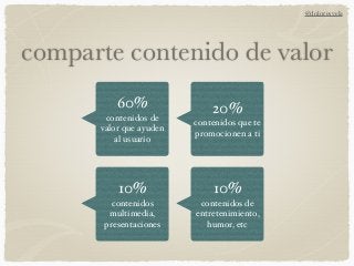 comparte contenido de valor
60%
contenidos de
valor que ayuden
al usuario
20%
contenidos que te
promocionen a ti
10%
conte...