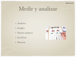 Medir y analizar
Analytics
Insights
Twitter analytics
Social bro
Mention
@doloresvela
 