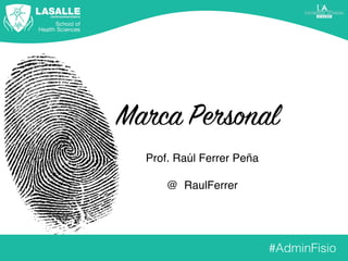 Marca Personal
Prof. Raúl Ferrer Peña
@_RaulFerrer
#AdminFisio
 
