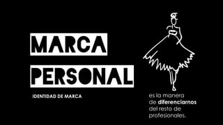 Marca
PersonalIDENTIDAD DE MARCA es la manera
de diferenciarnos
del resto de
profesionales.
 