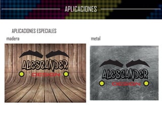 APLICACIONES
APLICACIONES ESPECIALES
madera metal
ALESCANDER
DESIGN ALESCANDER
DESIGN
 