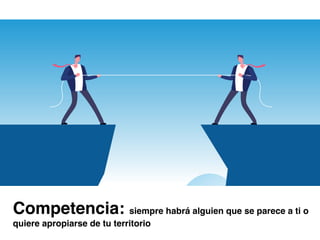 Competencia: siempre habrá alguien que se parece a ti o
quiere apropiarse de tu territorio
 