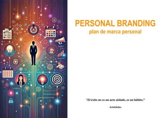 PERSONAL BRANDING
plan de marca personal
"El éxito no es un acto aislado, es un hábito.”
Aristóteles
 