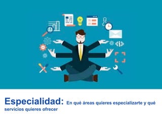 Especialidad: En qué áreas quieres especializarte y qué
servicios quieres ofrecer
 