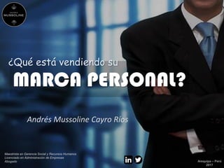 Andrés Mussoline Cayro Ríos
MARCA PERSONAL?
Maestrista en Gerencia Social y Recursos Humanos
Licenciado en Administración de Empresas
Abogado
¿Qué está vendiendo su
Arequipa – Perú
2017
 