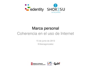 Marca personal
Coherencia en el uso de Internet
15 de junio de 2013
@dianagonzalez
 