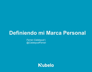 Definiendo mi Marca Personal
Ferran Calatayud |
@CalatayudFerran
 