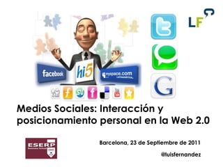 Medios Sociales: Interacción y posicionamiento personal en la Web 2.0 Barcelona, 23 de Septiembre de 2011 @luisfernandez 