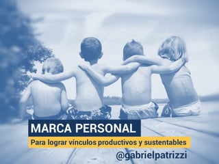 MARCA PERSONAL
Para lograr vínculos productivos y sustentables
@gabrielpatrizzi
 