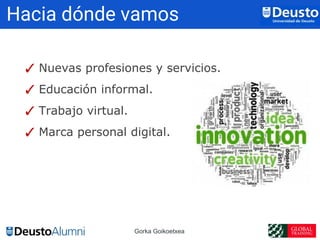 Gorka Goikoetxea
✓ Nuevas profesiones y servicios.
✓ Educación informal.
✓ Trabajo virtual.
✓ Marca personal digital.
Haci...