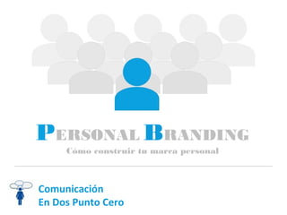 PERSONAL BRANDING
Cómo construir tu marca personal
Comunicación
En Dos Punto Cero
 