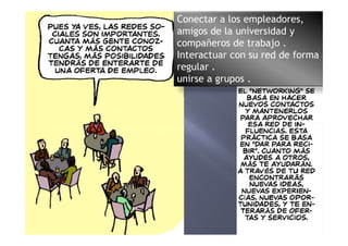 Conectar a los empleadores,
amigos de la universidad y
compañeros de trabajo .
Interactuar con su red de forma
regular .
unirse a grupos .
 