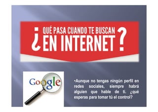 •Aunque no tengas ningún perfil en
redes sociales, siempre habrá
alguien que hable de ti. ¿qué
esperas para tomar tú el control?
 