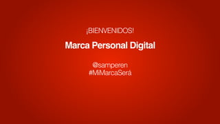 Marca Personal Digital
¡BIENVENIDOS!
@samperen
#MiMarcaSerá
 