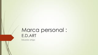Marca personal :
E.D.ART
Eduardo artiga
 
