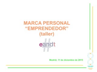 MARCA PERSONAL
“EMPRENDEDOR”
(taller)
Madrid, 11 de diciembre de 2015
 