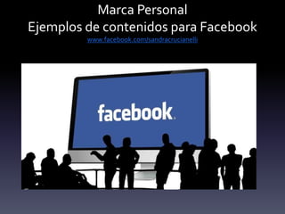 Marca Personal
Ejemplos de contenidos para Facebook
www.facebook.com/sandracrucianelli
 